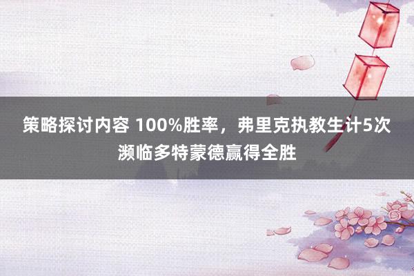 策略探讨内容 100%胜率，弗里克执教生计5次濒临多特蒙德赢得全胜