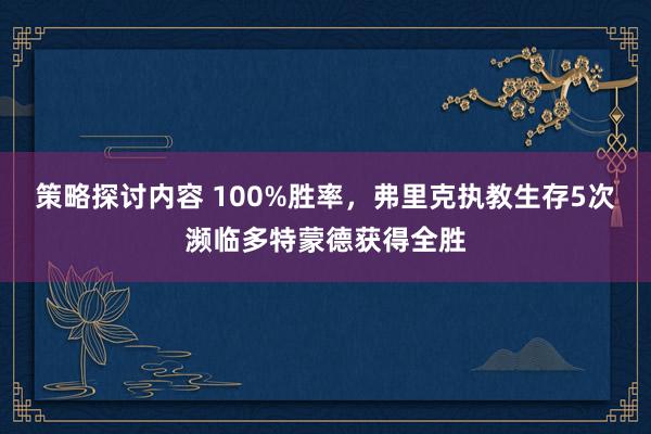 策略探讨内容 100%胜率，弗里克执教生存5次濒临多特蒙德获得全胜