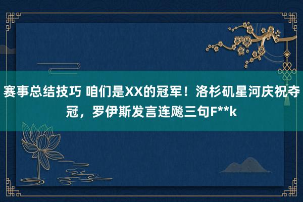 赛事总结技巧 咱们是XX的冠军！洛杉矶星河庆祝夺冠，罗伊斯发言连飚三句F**k