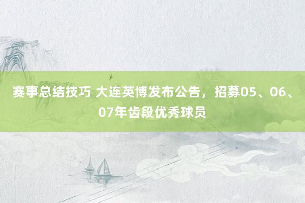 赛事总结技巧 大连英博发布公告，招募05、06、07年齿段优秀球员