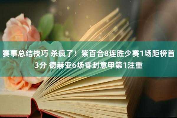 赛事总结技巧 杀疯了！紫百合8连胜少赛1场距榜首3分 德赫亚6场零封意甲第1注重