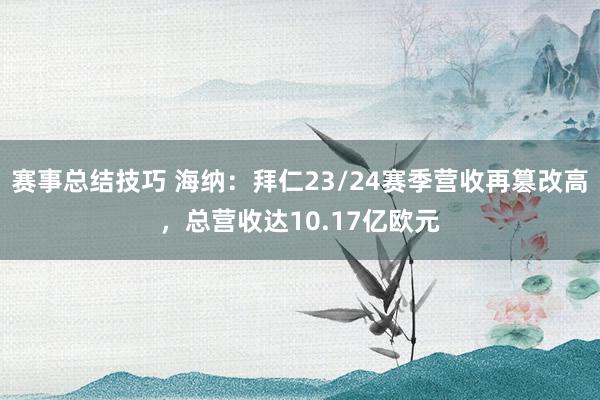 赛事总结技巧 海纳：拜仁23/24赛季营收再篡改高，总营收达10.17亿欧元