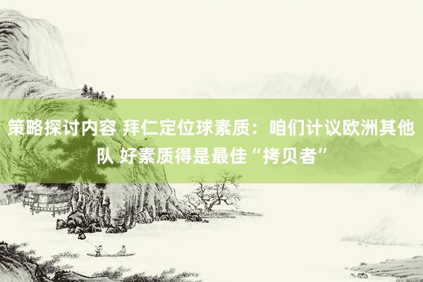 策略探讨内容 拜仁定位球素质：咱们计议欧洲其他队 好素质得是最佳“拷贝者”