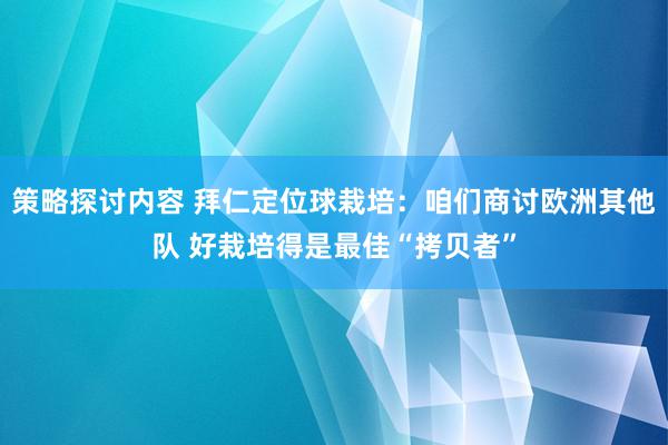 策略探讨内容 拜仁定位球栽培：咱们商讨欧洲其他队 好栽培得是最佳“拷贝者”