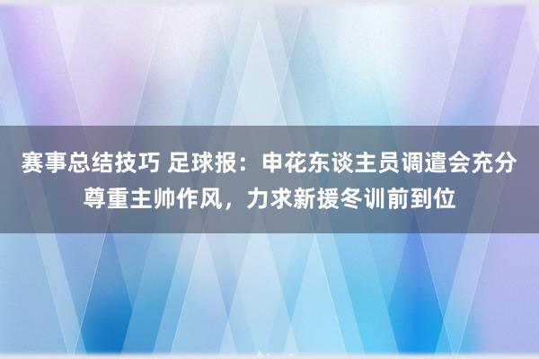 赛事总结技巧 足球报：申花东谈主员调遣会充分尊重主帅作风，力求新援冬训前到位