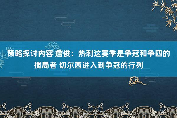 策略探讨内容 詹俊：热刺这赛季是争冠和争四的搅局者 切尔西进入到争冠的行列