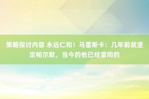 策略探讨内容 永远仁和！马雷斯卡：几年前就坚定帕尔默，当今的他已经雷同的