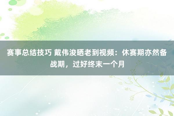 赛事总结技巧 戴伟浚晒老到视频：休赛期亦然备战期，过好终末一个月