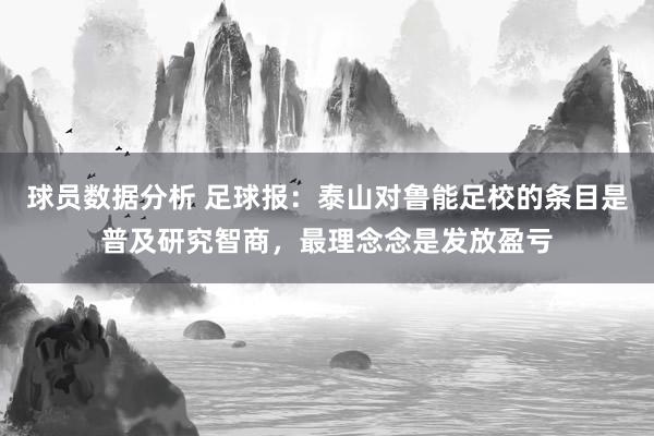 球员数据分析 足球报：泰山对鲁能足校的条目是普及研究智商，最理念念是发放盈亏