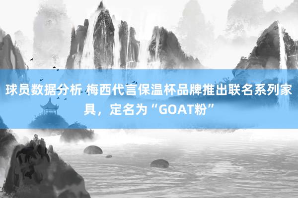 球员数据分析 梅西代言保温杯品牌推出联名系列家具，定名为“GOAT粉”