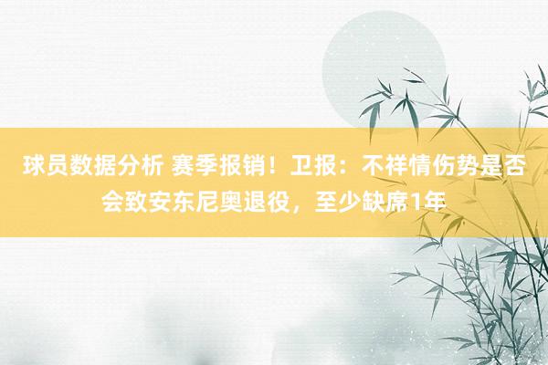 球员数据分析 赛季报销！卫报：不祥情伤势是否会致安东尼奥退役，至少缺席1年