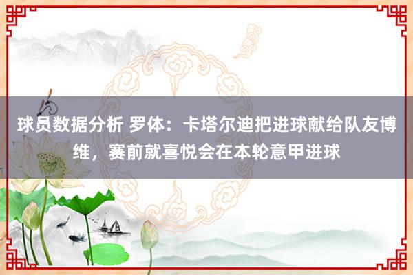 球员数据分析 罗体：卡塔尔迪把进球献给队友博维，赛前就喜悦会在本轮意甲进球