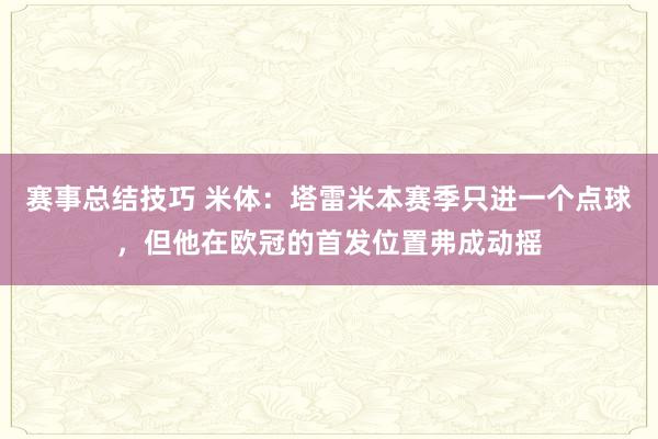 赛事总结技巧 米体：塔雷米本赛季只进一个点球，但他在欧冠的首发位置弗成动摇