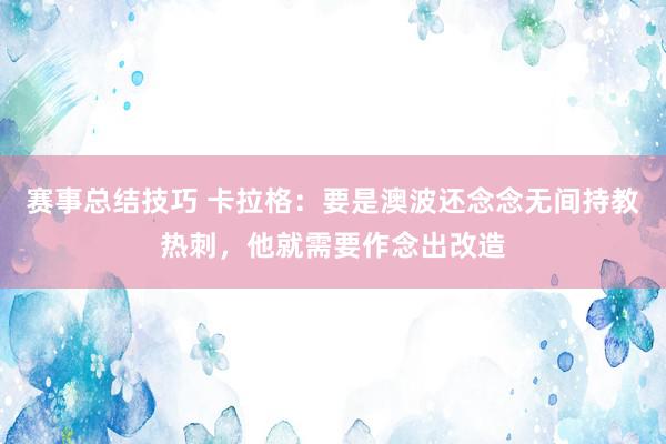 赛事总结技巧 卡拉格：要是澳波还念念无间持教热刺，他就需要作念出改造