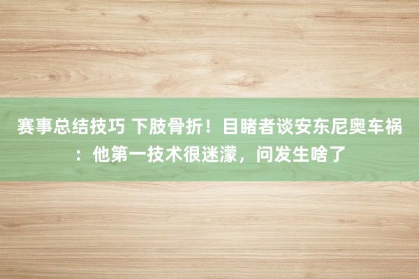 赛事总结技巧 下肢骨折！目睹者谈安东尼奥车祸：他第一技术很迷濛，问发生啥了