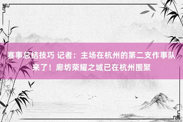 赛事总结技巧 记者：主场在杭州的第二支作事队来了！廊坊荣耀之城已在杭州围聚