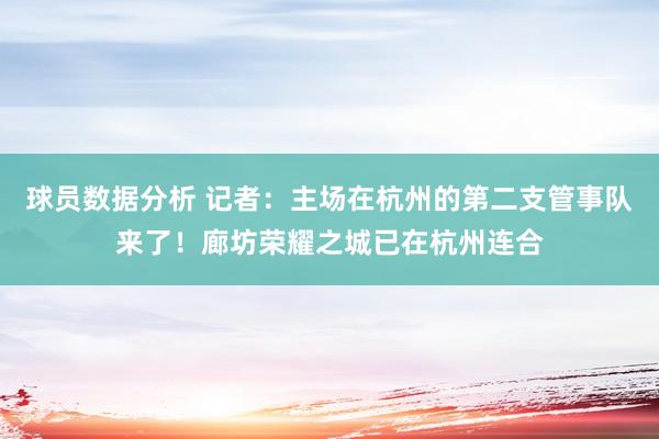 球员数据分析 记者：主场在杭州的第二支管事队来了！廊坊荣耀之城已在杭州连合