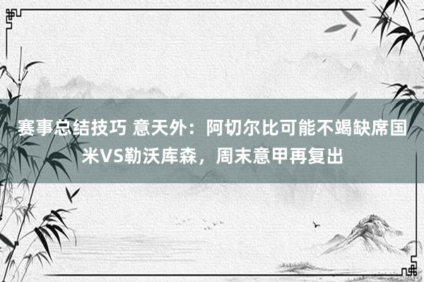 赛事总结技巧 意天外：阿切尔比可能不竭缺席国米VS勒沃库森，周末意甲再复出