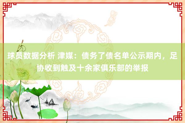 球员数据分析 津媒：债务了债名单公示期内，足协收到触及十余家俱乐部的举报