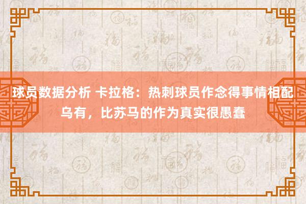 球员数据分析 卡拉格：热刺球员作念得事情相配乌有，比苏马的作为真实很愚蠢