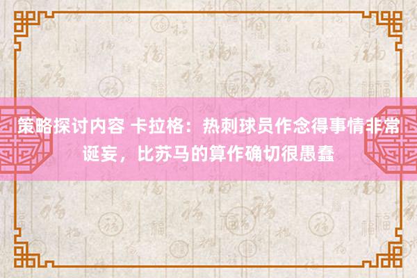 策略探讨内容 卡拉格：热刺球员作念得事情非常诞妄，比苏马的算作确切很愚蠢