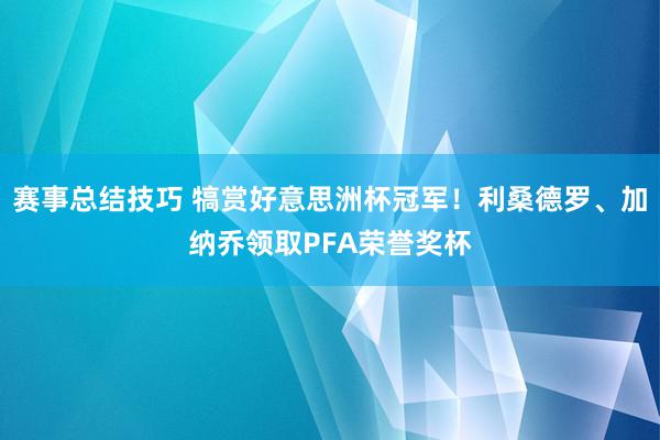 赛事总结技巧 犒赏好意思洲杯冠军！利桑德罗、加纳乔领取PFA荣誉奖杯