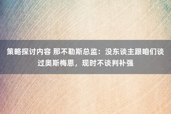 策略探讨内容 那不勒斯总监：没东谈主跟咱们谈过奥斯梅恩，现时不谈判补强