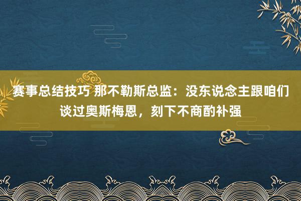 赛事总结技巧 那不勒斯总监：没东说念主跟咱们谈过奥斯梅恩，刻下不商酌补强