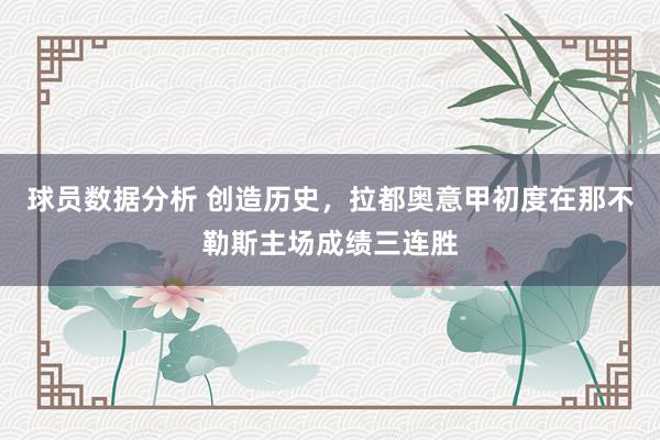 球员数据分析 创造历史，拉都奥意甲初度在那不勒斯主场成绩三连胜