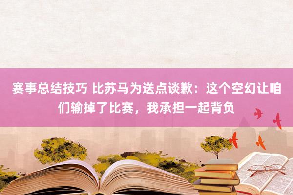 赛事总结技巧 比苏马为送点谈歉：这个空幻让咱们输掉了比赛，我承担一起背负