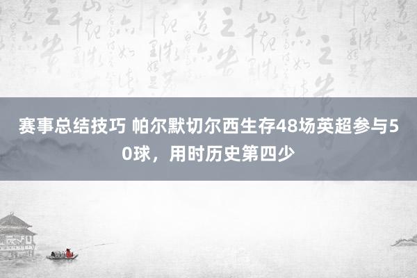 赛事总结技巧 帕尔默切尔西生存48场英超参与50球，用时历史第四少