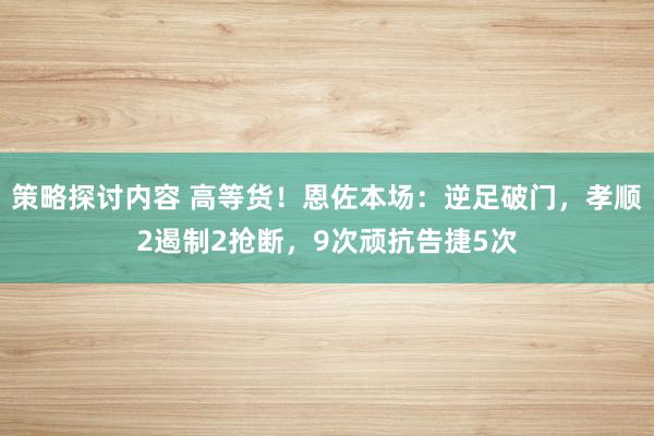 策略探讨内容 高等货！恩佐本场：逆足破门，孝顺2遏制2抢断，9次顽抗告捷5次