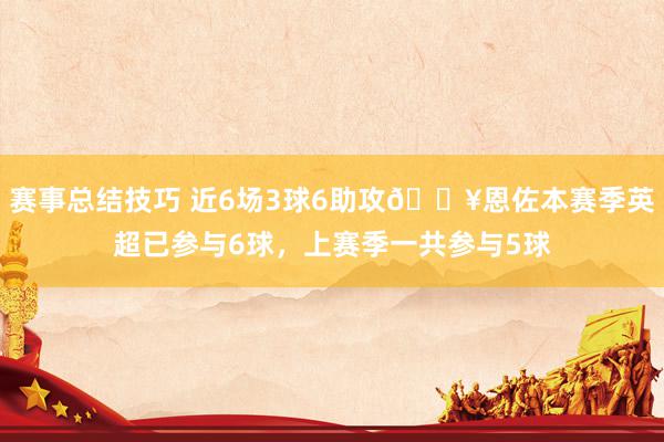 赛事总结技巧 近6场3球6助攻🔥恩佐本赛季英超已参与6球，上赛季一共参与5球