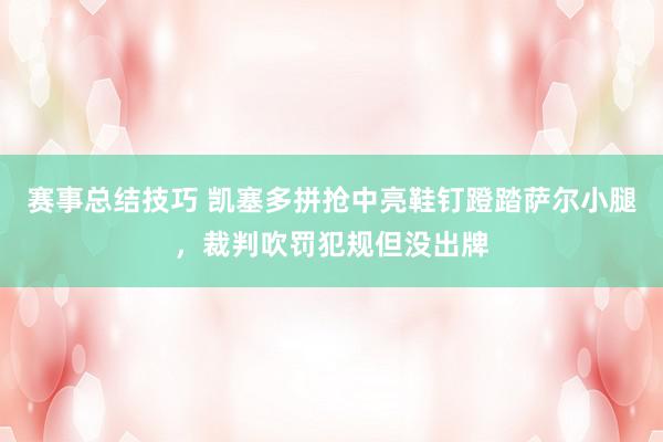 赛事总结技巧 凯塞多拼抢中亮鞋钉蹬踏萨尔小腿，裁判吹罚犯规但没出牌