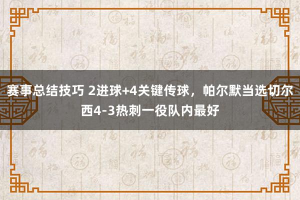 赛事总结技巧 2进球+4关键传球，帕尔默当选切尔西4-3热刺一役队内最好