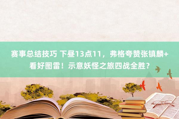 赛事总结技巧 下昼13点11，弗格夸赞张镇麟+看好图雷！示意妖怪之旅四战全胜？