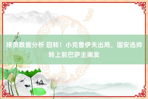 球员数据分析 回转！小克鲁伊夫出局，国安选帅转上前巴萨主阐发