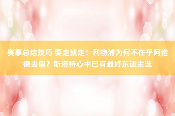 赛事总结技巧 要走就走！利物浦为何不在乎阿诺德去留？斯洛特心中已有最好东谈主选