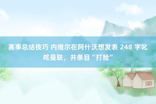 赛事总结技巧 内维尔在阿什沃想发表 248 字叱咤曼联，并条目“打脸”