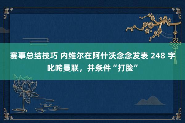 赛事总结技巧 内维尔在阿什沃念念发表 248 字叱咤曼联，并条件“打脸”