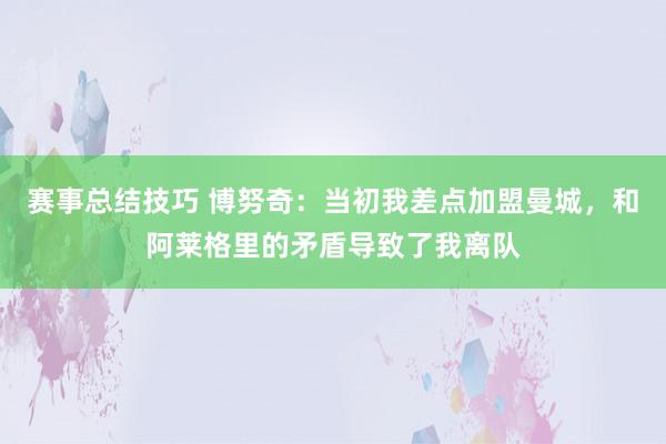 赛事总结技巧 博努奇：当初我差点加盟曼城，和阿莱格里的矛盾导致了我离队