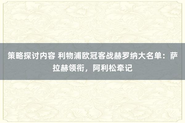 策略探讨内容 利物浦欧冠客战赫罗纳大名单：萨拉赫领衔，阿利松牵记