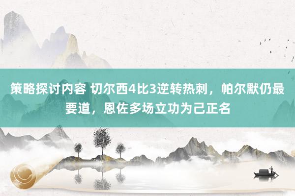 策略探讨内容 切尔西4比3逆转热刺，帕尔默仍最要道，恩佐多场立功为己正名