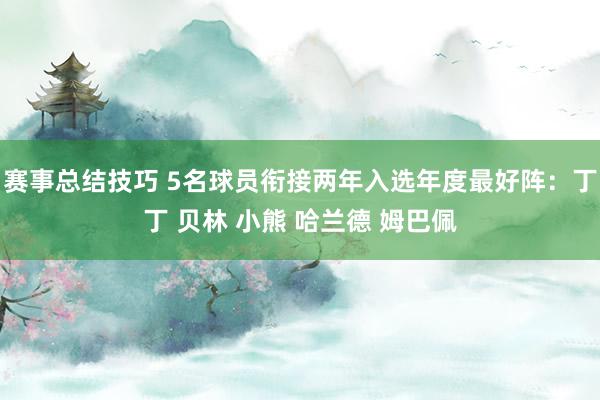 赛事总结技巧 5名球员衔接两年入选年度最好阵：丁丁 贝林 小熊 哈兰德 姆巴佩