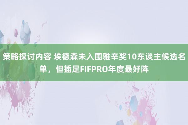 策略探讨内容 埃德森未入围雅辛奖10东谈主候选名单，但插足FIFPRO年度最好阵