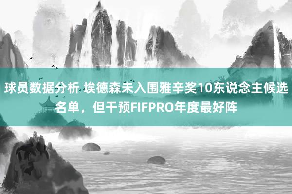 球员数据分析 埃德森未入围雅辛奖10东说念主候选名单，但干预FIFPRO年度最好