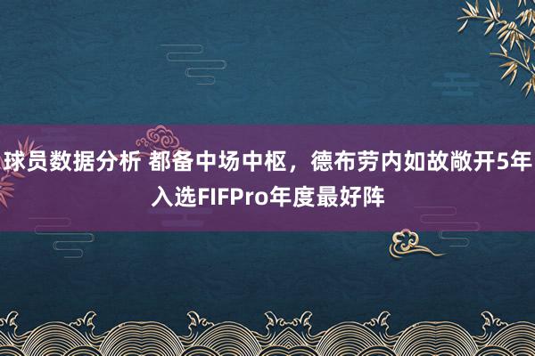 球员数据分析 都备中场中枢，德布劳内如故敞开5年入选FIFPro年度最好阵