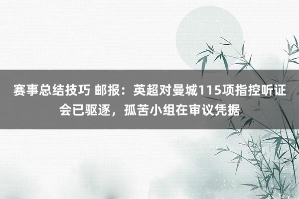 赛事总结技巧 邮报：英超对曼城115项指控听证会已驱逐，孤苦小组在审议凭据