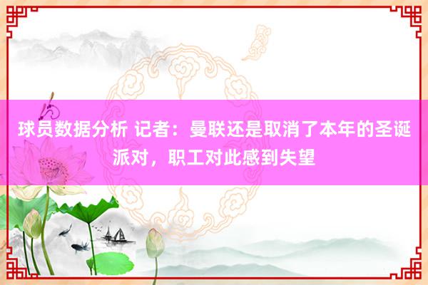 球员数据分析 记者：曼联还是取消了本年的圣诞派对，职工对此感到失望