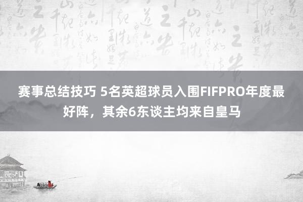 赛事总结技巧 5名英超球员入围FIFPRO年度最好阵，其余6东谈主均来自皇马